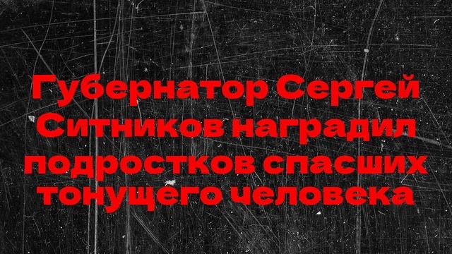 Губернатор Сергей Ситников наградил подростков спасших тонущего человека