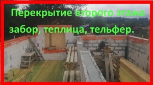 Перекрытие второго этажа, забор,теплица, тельфер. Объём работ за май , июнь.