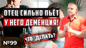 Отец сильно пьёт | У отца алкоголика деменция | Что делать?