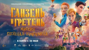Приглашаем с 22 мая на мультфильм "Ганзель и Гретель. Миссия Спящая красавица" 2D, 6+, 90 мин.