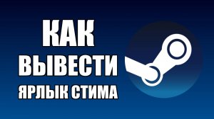 Как вывести ярлык Стима на рабочий стол