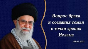 "Вопрос брака и создания семьи с точки зрения Ислама" - Аятолла Хаменеи 04.01.2023
