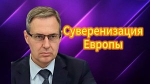 Суверенизация Европы 24.04.2025