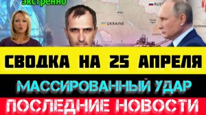 СВОДКА БОЕВЫХ ДЕЙСТВИЙ - ВОЙНА НА УКРАИНЕ НА 25 АПРЕЛЯ, НОВОСТИ СВО