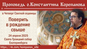 Поверить в рождение свыше. Проповедь о. Константина Корепанова в четверг Светлой седмицы (24.04.25)