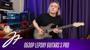 Обзор Lepsky Guitars S Pro + Custom
