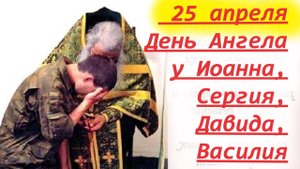 25 апреля- День Ангела у Иоанна, Сергия, Давида, Василия, Афанасия