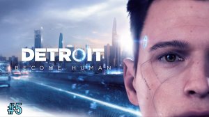 Detroit: Become Human/прохождение/#5