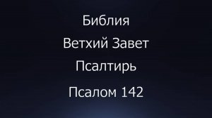 Библия. Ветхий Завет. Книга Псалтирь, псалом 142.