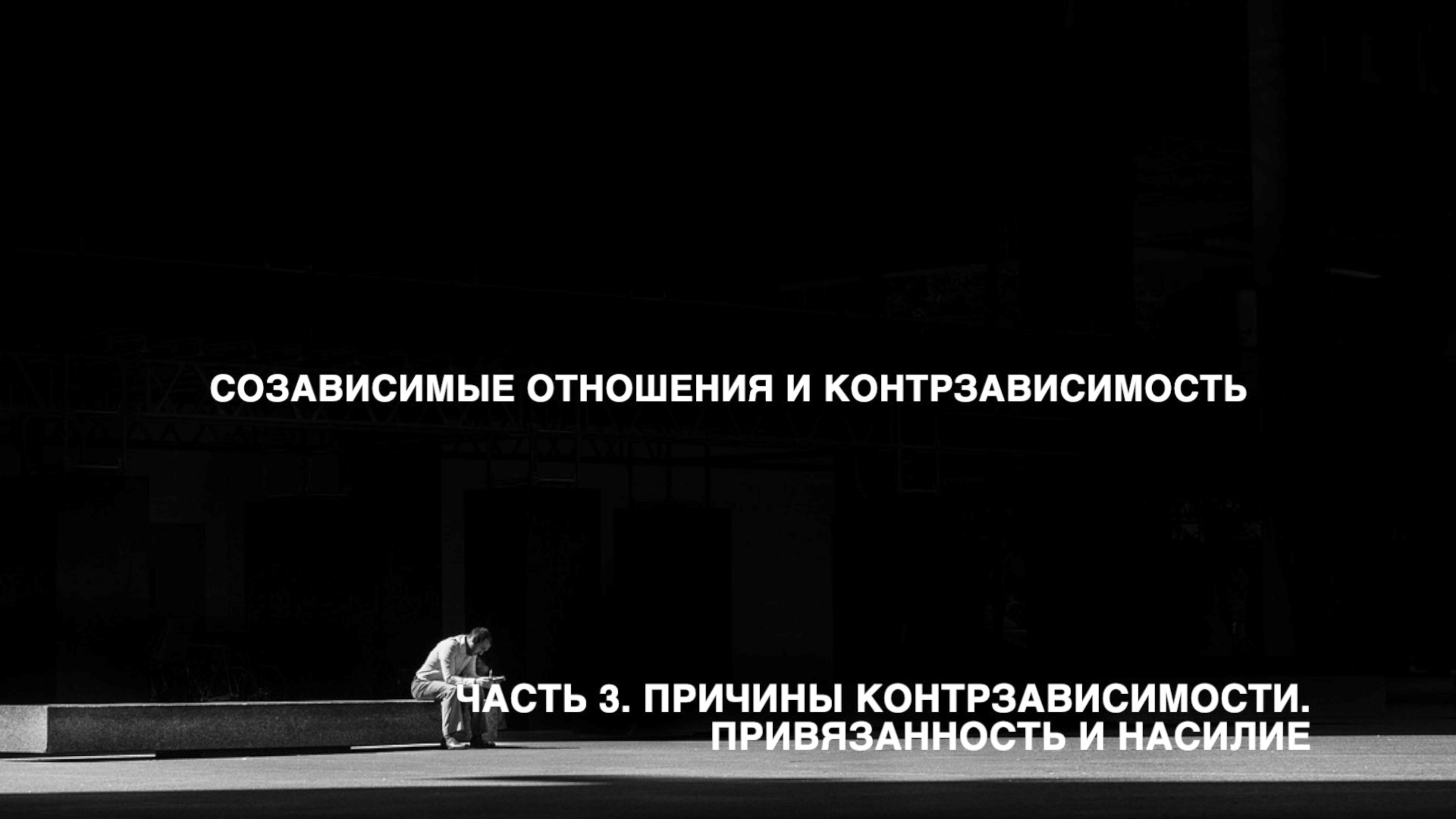 Созависимые отношения и контрзависимость. Часть 3. Причины контрзависимости. Привязанность и насилие