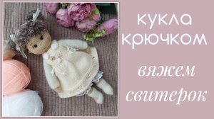 Кукла крючком. вяжем свитерок спицами для куколки Полины