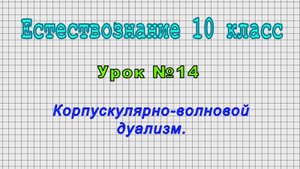 Естествознание 10 класс (Урок№14 - Корпускулярно-волновой дуализм.)