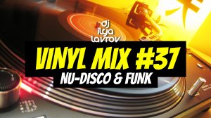 DJ ILYA LAVROV - VINYL MIX #37 (nu-disco & funk)