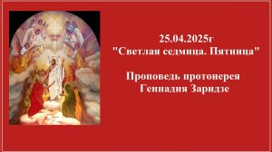 25.04.2025г "Светлая седмица. Пятница"Проповедь протоиерея Геннадия Заридзе