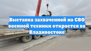 Выставка захваченной на СВО военной техники откроется во Владивостоке