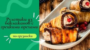 РУЛЕТИКИ из БАКЛАЖАН с ОРЕХОВОЙ начинкой! Баклажаны по-грузински! Всё Просто и БОМБИЧЕСКИ ВКУСНО!