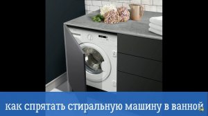 Как спрятать стиральную машину в ванной