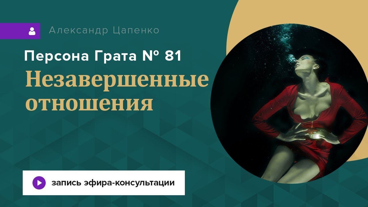 Незавершенные отношения. Запись эфира-консультации «Персона Грата 81»