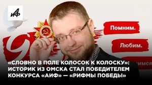 «Словно в поле колосок к колоску»:историк из Омска стал победителем конкурса «АиФ» — «Рифмы победы»