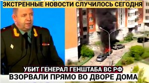 Новое убийство генерала Минобороны: Взорван высокопоставленного генерал Генштаба ВС РФ