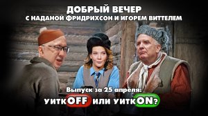 УиткOFF или УиткON?| ДОБРЫЙ ВЕЧЕР с ФРИДРИХСОН и ВИТТЕЛЕМ | 25.04.2025