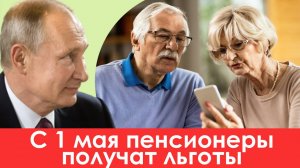 С 1 мая Пенсионеры получат льготы и компенсации