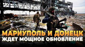 Свежие новости сегодня - Мариуполь и Донецк ждет мощное обновление