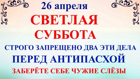26 апреля Светлая Суббота. Что нельзя делать 26 апреля. Народные традиции и приметы