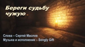 Береги судьбу чужую (Слова - Сергей Маслов, музыка и исполнение - Songly Gift)