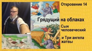 61.3. Грядущий на облаках Сын человеческий и Три ангела жатвы // Откровение, глава 14