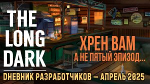 THE LONG DARK✮ДНЕВНИК РАЗРАБОТЧИКОВ — АПРЕЛЬ 2025