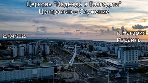 Израиль - Церковь Надежда в Благодати, г.Нагария, - Центральное Служение 25/4/2025