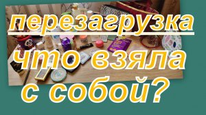 ПЕРЕЗАГРУЗКА!  ЧТО ВЗЯЛА С СОБОЙ?  (уход и декоративка)