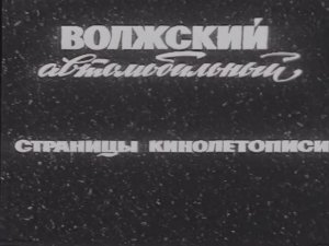 Волжский автомобильный. Страницы кинолетописи. Куйбышев телефильм, 1972 год, реж.Е.Гольцман