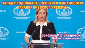 Из брифинга М.В.Захаровой 24.04.2025. Запад продолжает военную и финансовую накачку киевского режима