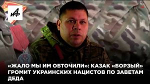 «Жало мы им обточили»: казак «Борзый» громит украинских нацистов по заветам деда