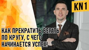 КАК ПРЕКРАТИТЬ БЕГАТЬ ПО КРУГУ, С ЧЕГО НАЧИНАЕТСЯ УСПЕХ!