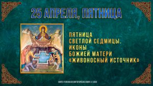 Пятница Светлой седмицы. Иконы Божией Матери «Живоносный Источник». 25 апреля 2025 г. Календарь