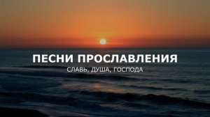 ПЕСНИ ПРОСЛАВЛЕНИЯ - СЛАВА - ДУША - ГОСПОДА