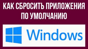 Как сбросить приложения по умолчанию в Виндовс 10
