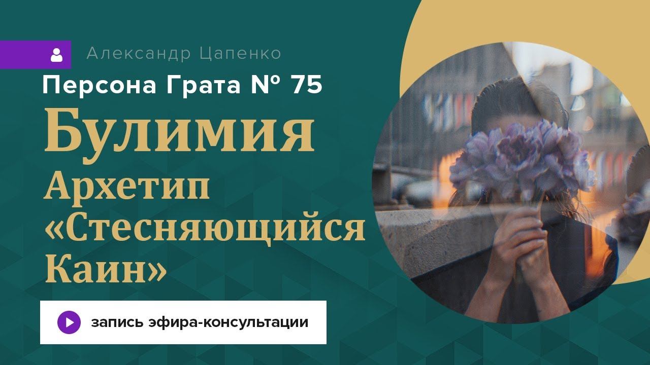 Булимия. Архетип «Стесняющийся Каин». Запись эфира-консультации "Персона Грата 75"