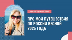 Про мои путешествия по России весной 2025 года | Личные впечатления и эмоции