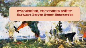 ХУДОЖНИКИ, РИСУЮЩИЕ ВОЙНУ: Баталист Базуев Денис Николаевич
