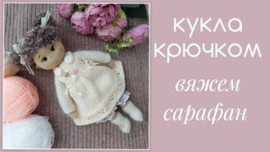 Кукла крючком. Вяжем сарафан спицами для куколки Полины