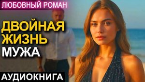 АУДИОКНИГА 💕 ЛЮБОВНЫЙ РОМАН 💕 ДВОЙНАЯ ЖИЗНЬ МУЖА