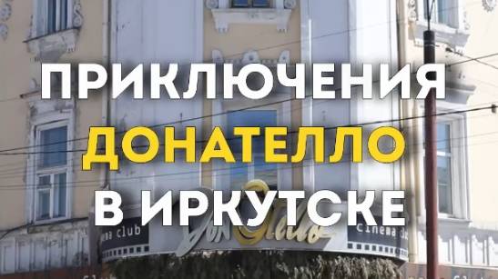 ПРИКЛЮЧЕНИЯ ДОНАТЕЛЛО В ИРКУТСКЕ