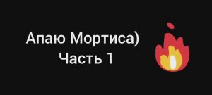 Апаю Мортиса!) часть 1