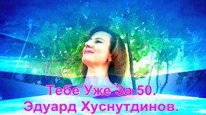 Тебе Уже За 50. Эдуард Хуснутдинов.