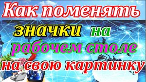 Как поменять значки на рабочем столе на свою картинку.