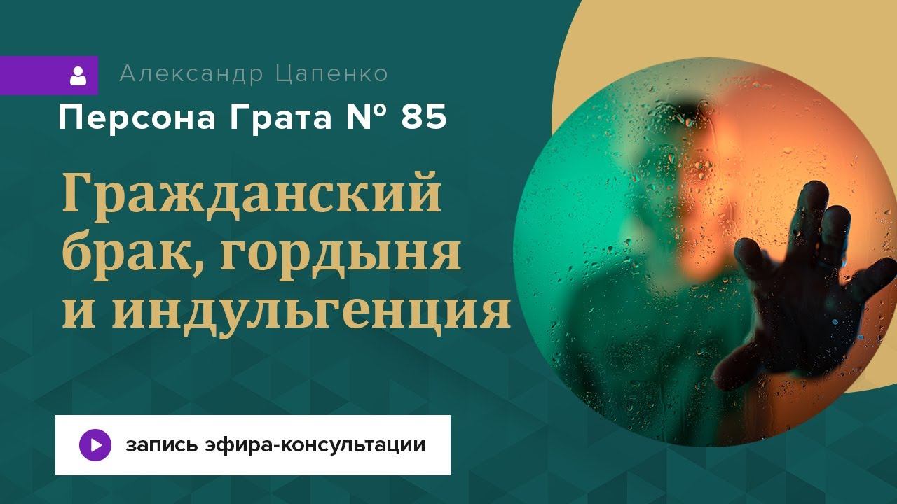 Запись эфира-консультации «Персона Грата 85». Гражданский брак, индульгенция и гордыня.